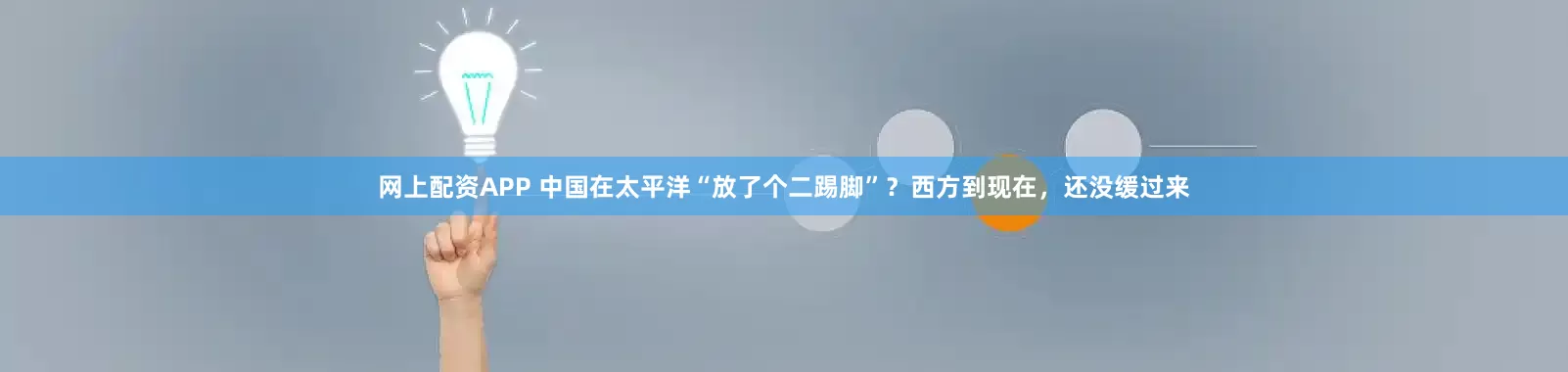 网上配资APP 中国在太平洋“放了个二踢脚”？西方到现在，还没缓过来