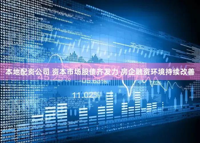 本地配资公司 资本市场股债齐发力 房企融资环境持续改善