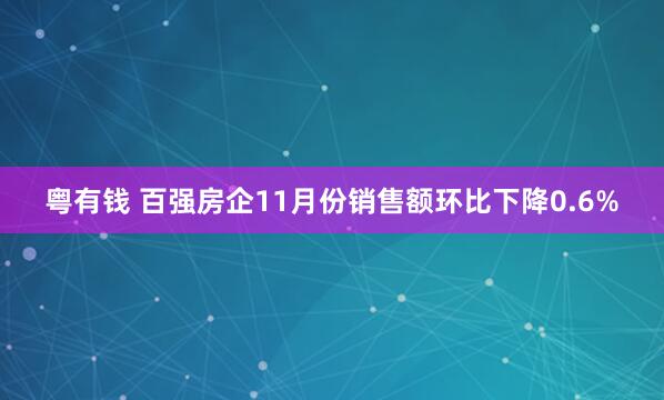 粤有钱 百强房企11月份销售额环比下降0.6%