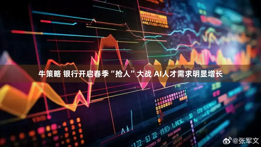 牛策略 银行开启春季“抢人”大战 AI人才需求明显增长