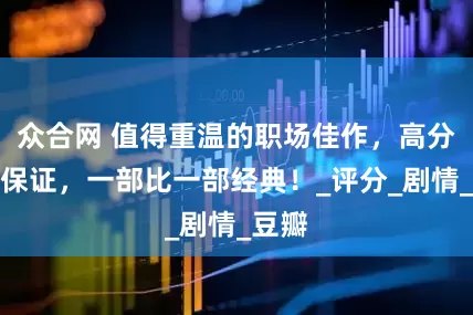 众合网 值得重温的职场佳作，高分口碑保证，一部比一部经典！_评分_剧情_豆瓣