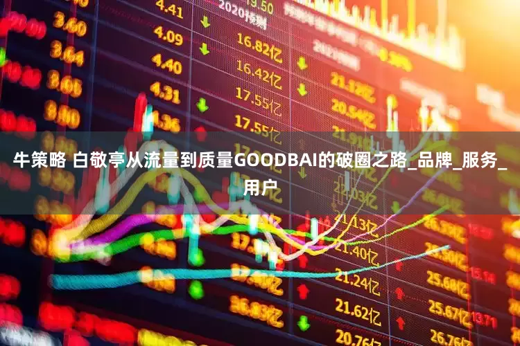 牛策略 白敬亭从流量到质量GOODBAI的破圈之路_品牌_服务_用户