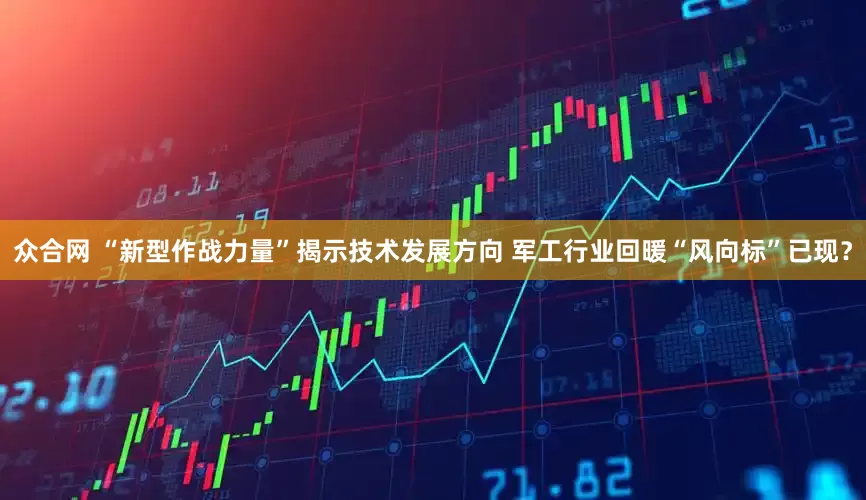 众合网 “新型作战力量”揭示技术发展方向 军工行业回暖“风向标”已现？
