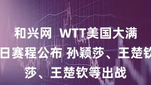 和兴网  WTT美国大满贯7月7日赛程公布 孙颖莎、王楚钦等出战