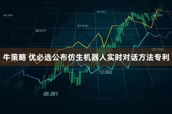 牛策略 优必选公布仿生机器人实时对话方法专利