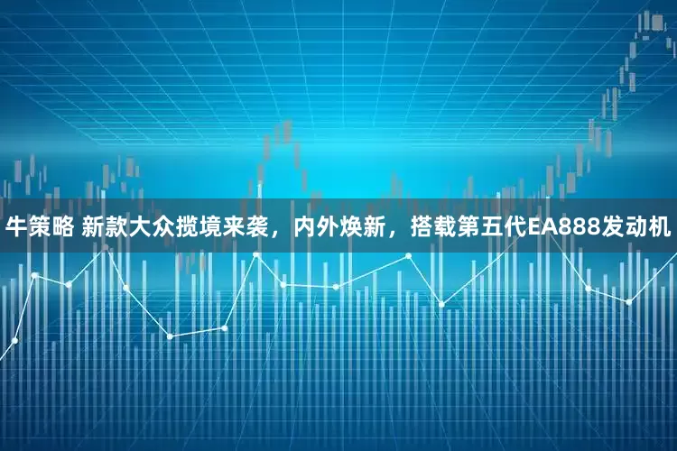牛策略 新款大众揽境来袭，内外焕新，搭载第五代EA888发动机