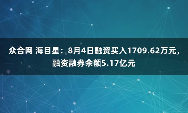 众合网 海目星：8月4日融资买入1709.62万元，融资融券余额5.17亿元