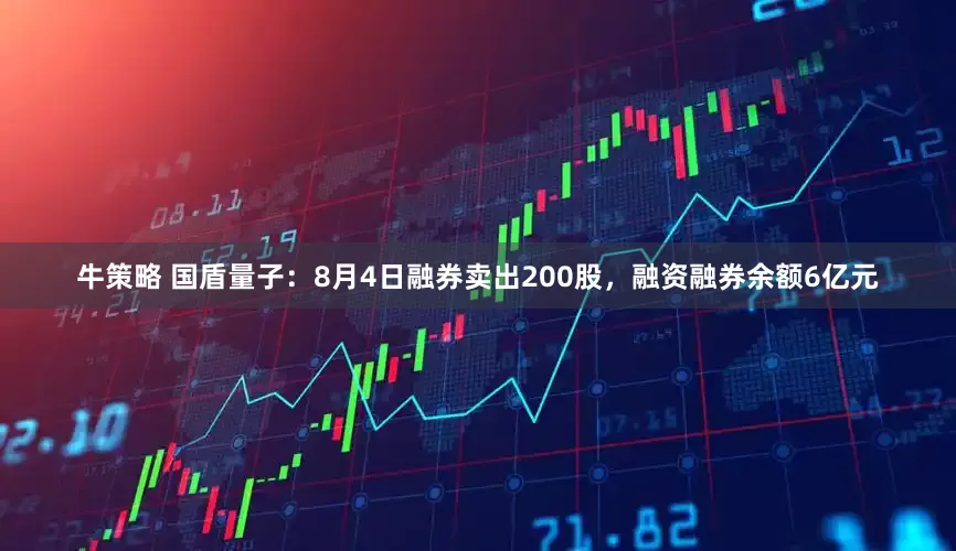 牛策略 国盾量子：8月4日融券卖出200股，融资融券余额6亿元